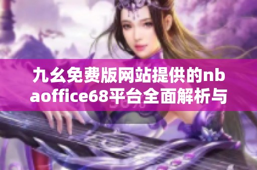 九幺免费版网站提供的nbaoffice68平台全面解析与使用指南