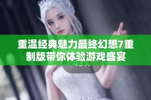重温经典魅力最终幻想7重制版带你体验游戏盛宴