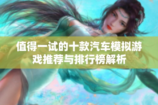 值得一试的十款汽车模拟游戏推荐与排行榜解析