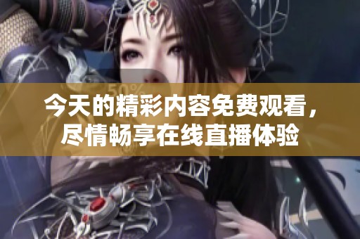 今天的精彩内容免费观看，尽情畅享在线直播体验