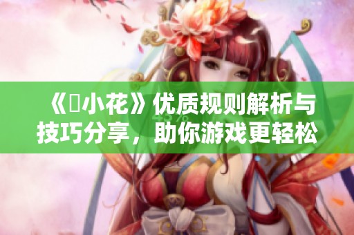 《寀小花》优质规则解析与技巧分享，助你游戏更轻松