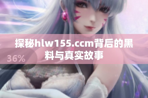 探秘hlw155.ccm背后的黑料与真实故事