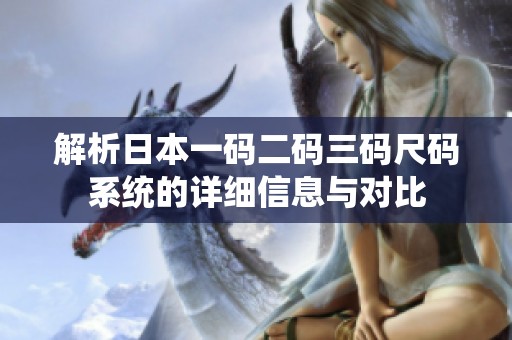 解析日本一码二码三码尺码系统的详细信息与对比