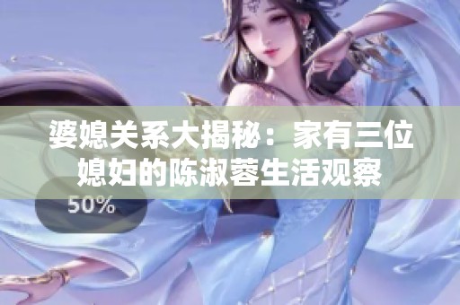 婆媳关系大揭秘：家有三位媳妇的陈淑蓉生活观察