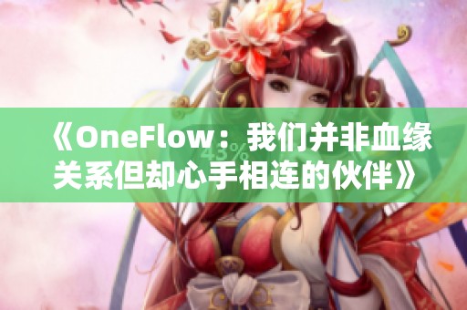 《OneFlow：我们并非血缘关系但却心手相连的伙伴》