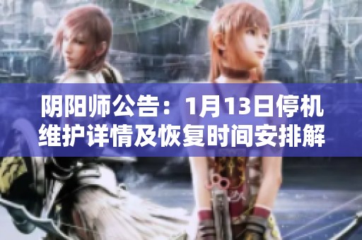 阴阳师公告：1月13日停机维护详情及恢复时间安排解读