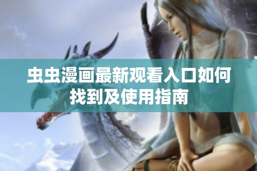 虫虫漫画最新观看入口如何找到及使用指南