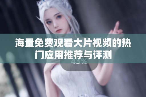 海量免费观看大片视频的热门应用推荐与评测