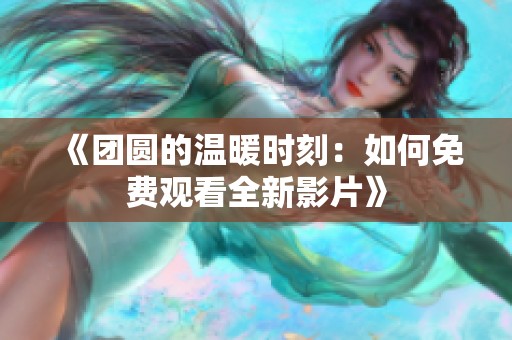 《团圆的温暖时刻：如何免费观看全新影片》