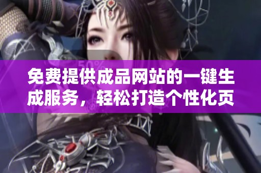 免费提供成品网站的一键生成服务，轻松打造个性化页面
