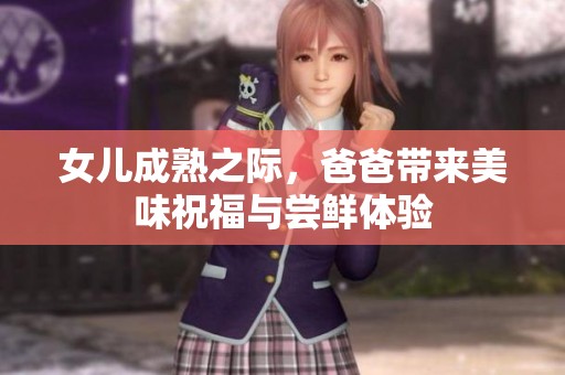 女儿成熟之际，爸爸带来美味祝福与尝鲜体验