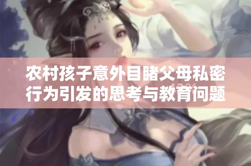 农村孩子意外目睹父母私密行为引发的思考与教育问题