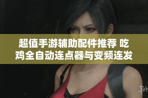 超值手游辅助配件推荐 吃鸡全自动连点器与变频连发功能解锁新玩法