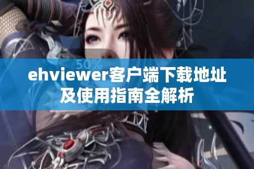 ehviewer客户端下载地址及使用指南全解析