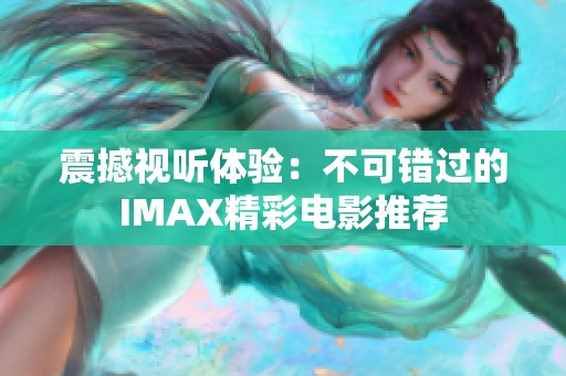 震撼视听体验：不可错过的IMAX精彩电影推荐