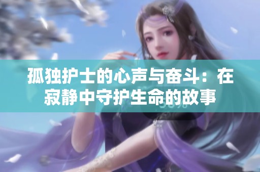 孤独护士的心声与奋斗：在寂静中守护生命的故事