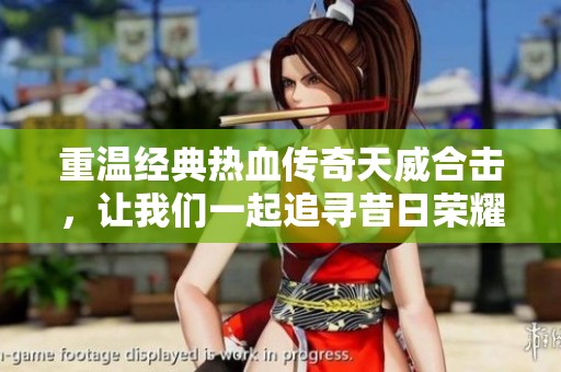 重温经典热血传奇天威合击，让我们一起追寻昔日荣耀