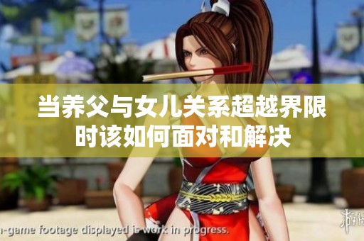 当养父与女儿关系超越界限时该如何面对和解决