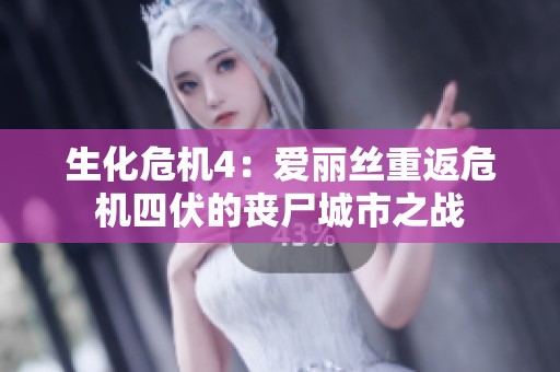 生化危机4：爱丽丝重返危机四伏的丧尸城市之战