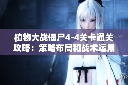 植物大战僵尸4-4关卡通关攻略：策略布局和战术运用全揭秘