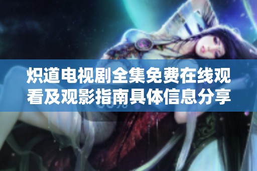 炽道电视剧全集免费在线观看及观影指南具体信息分享