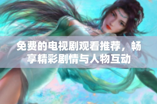 免费的电视剧观看推荐，畅享精彩剧情与人物互动