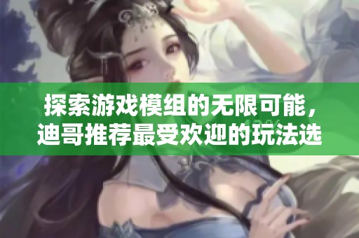 探索游戏模组的无限可能，迪哥推荐最受欢迎的玩法选择
