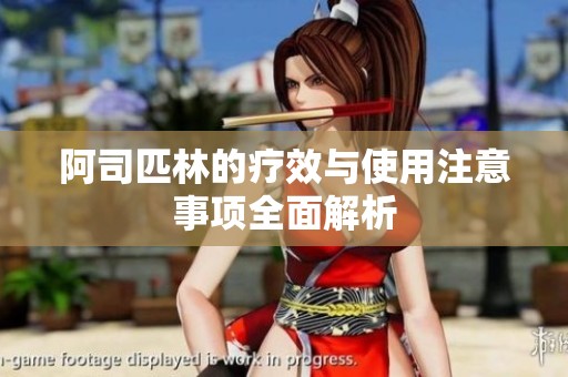 阿司匹林的疗效与使用注意事项全面解析