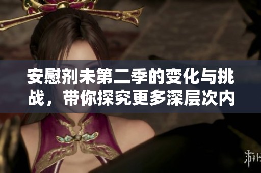 安慰剂未第二季的变化与挑战，带你探究更多深层次内容