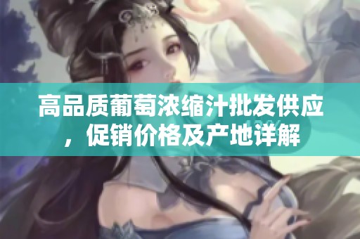 高品质葡萄浓缩汁批发供应，促销价格及产地详解