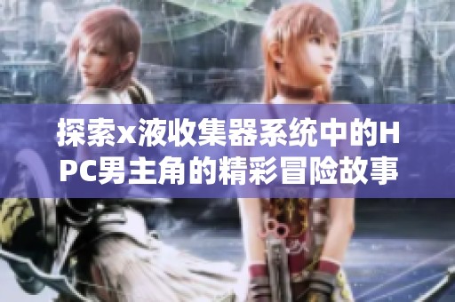 探索x液收集器系统中的HPC男主角的精彩冒险故事