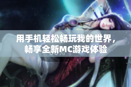 用手机轻松畅玩我的世界，畅享全新MC游戏体验
