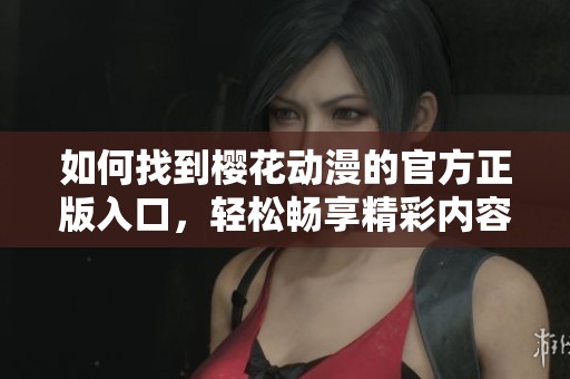 如何找到樱花动漫的官方正版入口，轻松畅享精彩内容