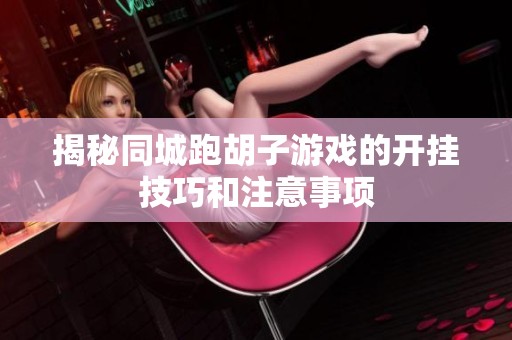 揭秘同城跑胡子游戏的开挂技巧和注意事项