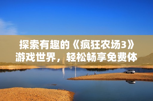 探索有趣的《疯狂农场3》游戏世界，轻松畅享免费体验