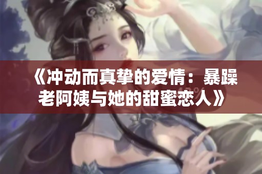 《冲动而真挚的爱情：暴躁老阿姨与她的甜蜜恋人》
