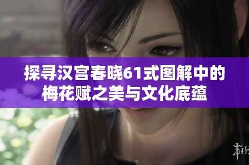 探寻汉宫春晓61式图解中的梅花赋之美与文化底蕴
