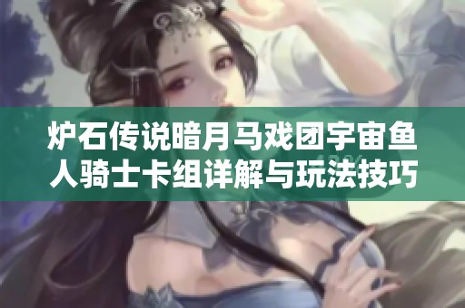炉石传说暗月马戏团宇宙鱼人骑士卡组详解与玩法技巧