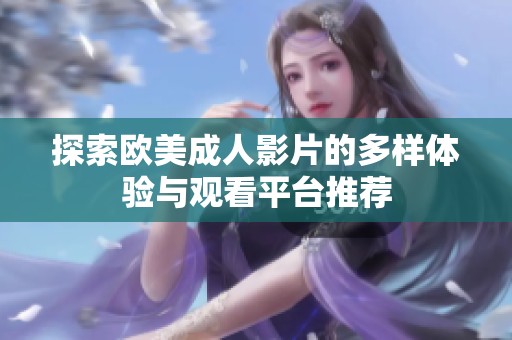 探索欧美成人影片的多样体验与观看平台推荐