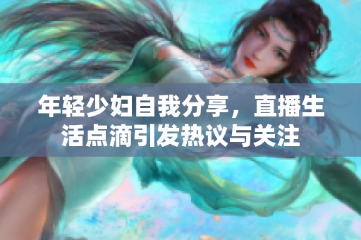 年轻少妇自我分享，直播生活点滴引发热议与关注