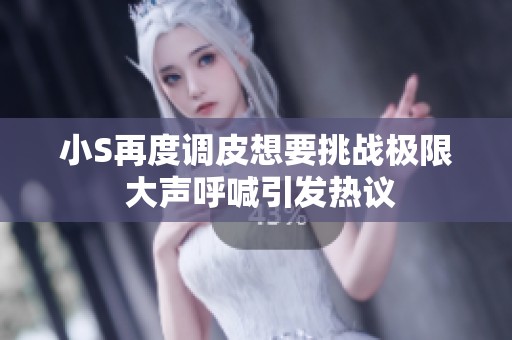 小S再度调皮想要挑战极限 大声呼喊引发热议