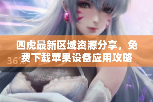 四虎最新区域资源分享，免费下载苹果设备应用攻略