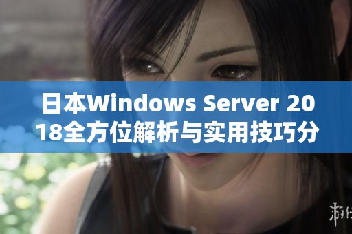 日本Windows Server 2018全方位解析与实用技巧分享