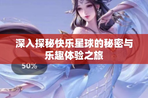 深入探秘快乐星球的秘密与乐趣体验之旅