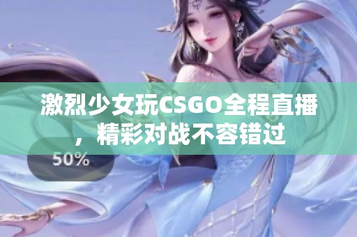 激烈少女玩CSGO全程直播，精彩对战不容错过