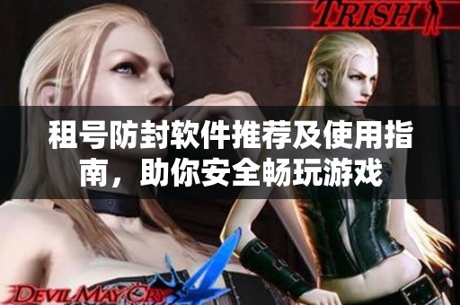 租号防封软件推荐及使用指南，助你安全畅玩游戏