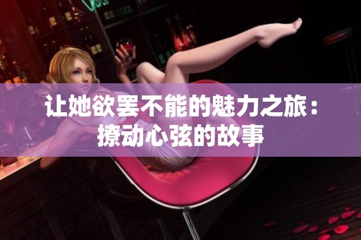 让她欲罢不能的魅力之旅：撩动心弦的故事