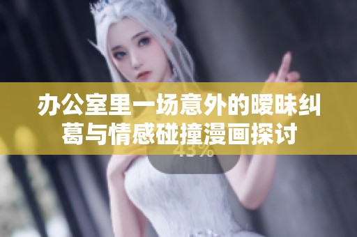 办公室里一场意外的暧昧纠葛与情感碰撞漫画探讨