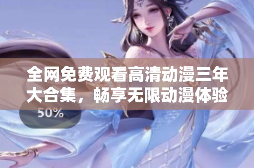 全网免费观看高清动漫三年大合集，畅享无限动漫体验
