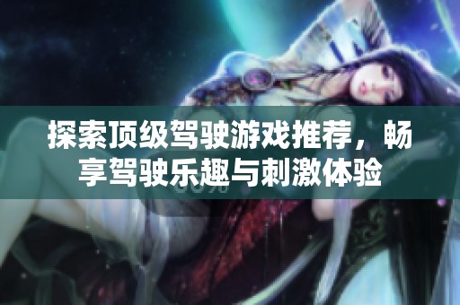 探索顶级驾驶游戏推荐，畅享驾驶乐趣与刺激体验